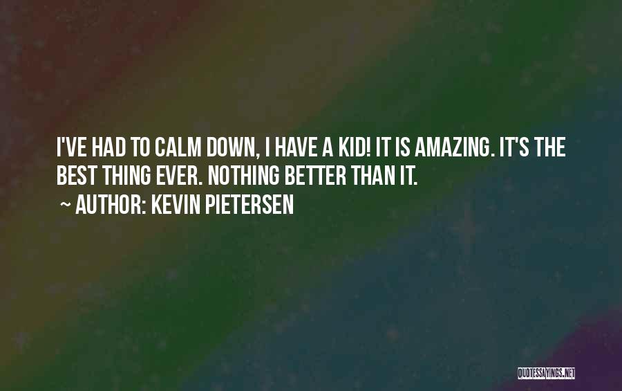 Kevin Pietersen Quotes: I've Had To Calm Down, I Have A Kid! It Is Amazing. It's The Best Thing Ever. Nothing Better Than