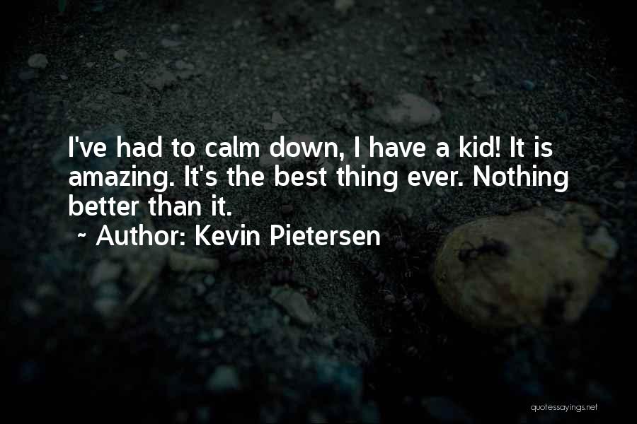 Kevin Pietersen Quotes: I've Had To Calm Down, I Have A Kid! It Is Amazing. It's The Best Thing Ever. Nothing Better Than