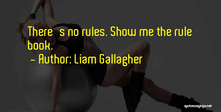 Liam Gallagher Quotes: There's No Rules. Show Me The Rule Book.