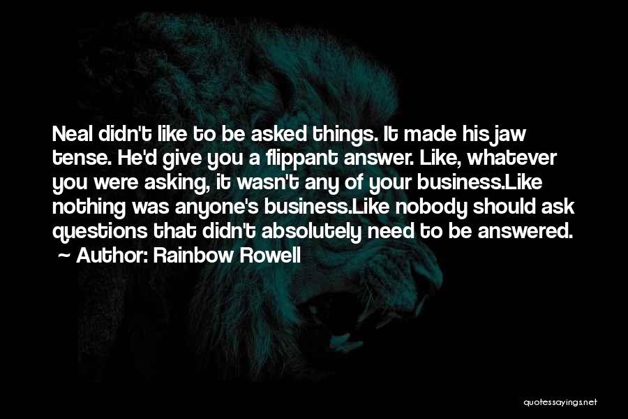 Rainbow Rowell Quotes: Neal Didn't Like To Be Asked Things. It Made His Jaw Tense. He'd Give You A Flippant Answer. Like, Whatever