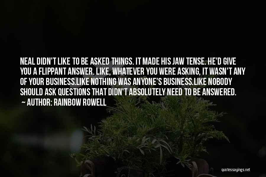 Rainbow Rowell Quotes: Neal Didn't Like To Be Asked Things. It Made His Jaw Tense. He'd Give You A Flippant Answer. Like, Whatever