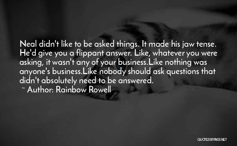Rainbow Rowell Quotes: Neal Didn't Like To Be Asked Things. It Made His Jaw Tense. He'd Give You A Flippant Answer. Like, Whatever