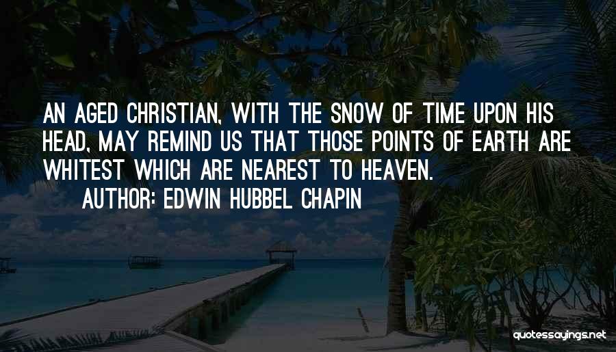 Edwin Hubbel Chapin Quotes: An Aged Christian, With The Snow Of Time Upon His Head, May Remind Us That Those Points Of Earth Are