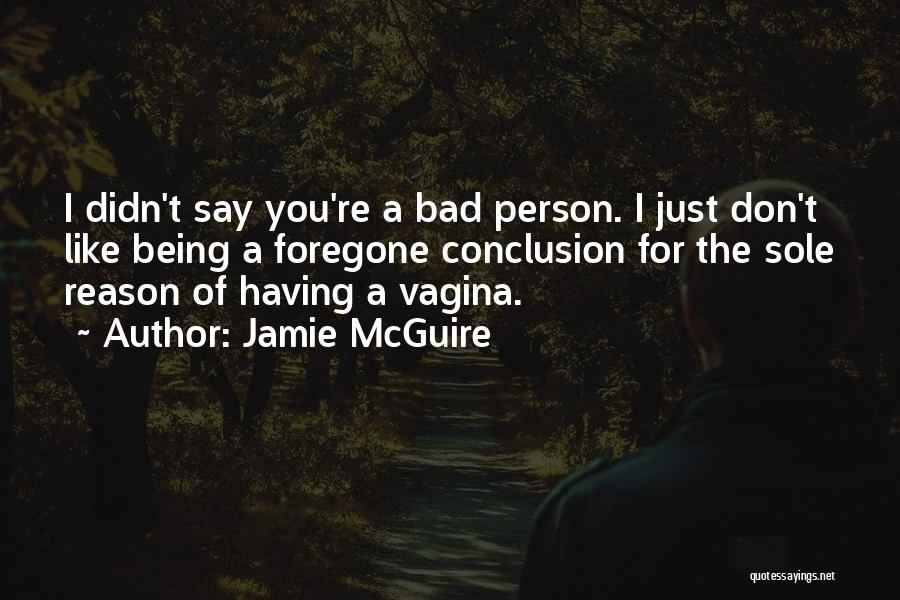 Jamie McGuire Quotes: I Didn't Say You're A Bad Person. I Just Don't Like Being A Foregone Conclusion For The Sole Reason Of