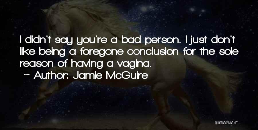 Jamie McGuire Quotes: I Didn't Say You're A Bad Person. I Just Don't Like Being A Foregone Conclusion For The Sole Reason Of