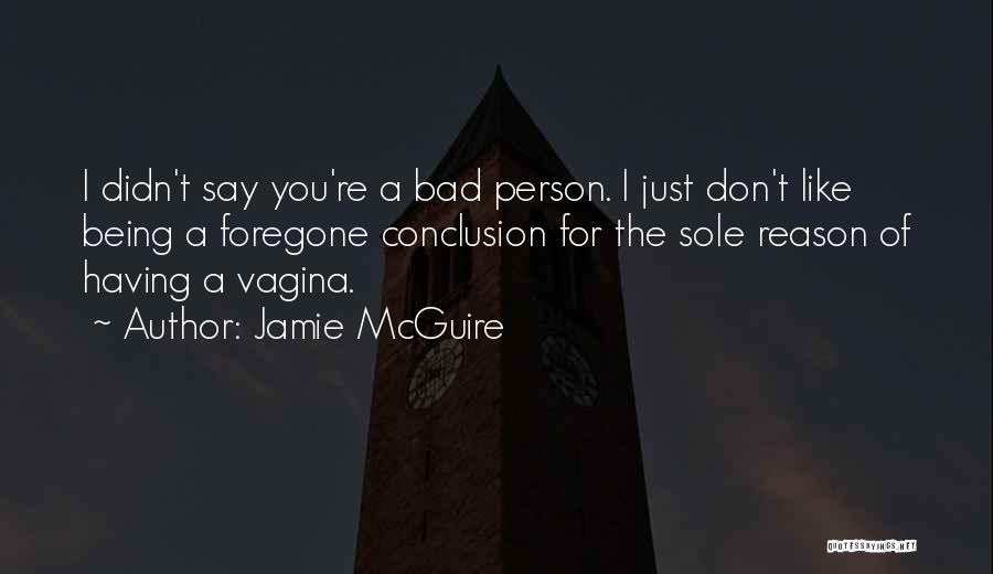 Jamie McGuire Quotes: I Didn't Say You're A Bad Person. I Just Don't Like Being A Foregone Conclusion For The Sole Reason Of