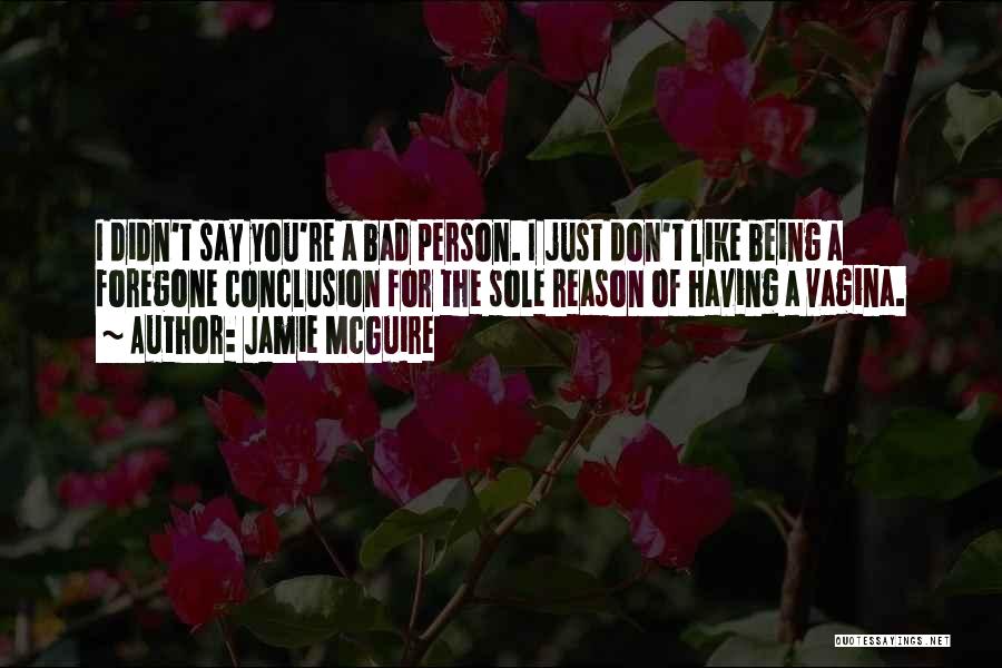 Jamie McGuire Quotes: I Didn't Say You're A Bad Person. I Just Don't Like Being A Foregone Conclusion For The Sole Reason Of