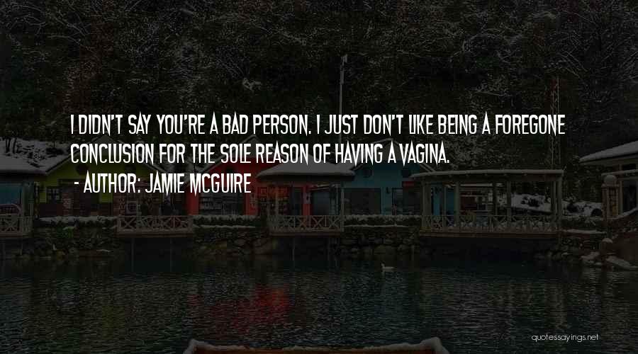 Jamie McGuire Quotes: I Didn't Say You're A Bad Person. I Just Don't Like Being A Foregone Conclusion For The Sole Reason Of