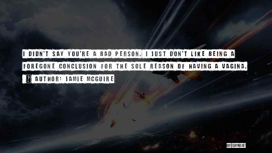 Jamie McGuire Quotes: I Didn't Say You're A Bad Person. I Just Don't Like Being A Foregone Conclusion For The Sole Reason Of
