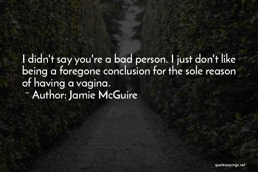 Jamie McGuire Quotes: I Didn't Say You're A Bad Person. I Just Don't Like Being A Foregone Conclusion For The Sole Reason Of