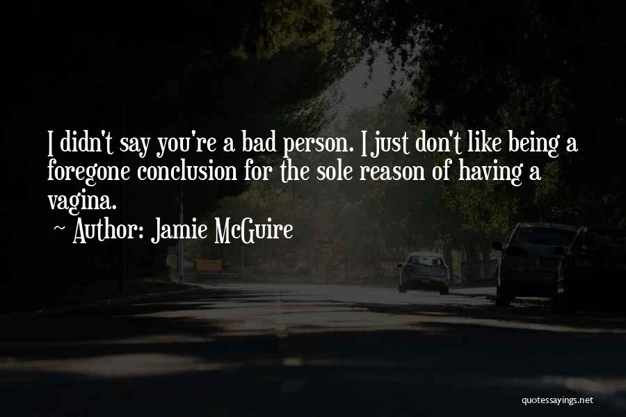 Jamie McGuire Quotes: I Didn't Say You're A Bad Person. I Just Don't Like Being A Foregone Conclusion For The Sole Reason Of