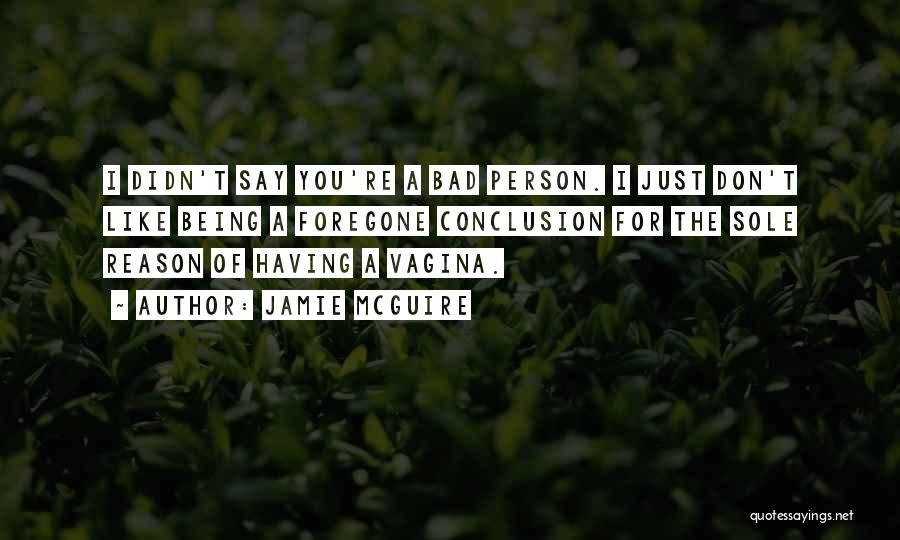 Jamie McGuire Quotes: I Didn't Say You're A Bad Person. I Just Don't Like Being A Foregone Conclusion For The Sole Reason Of