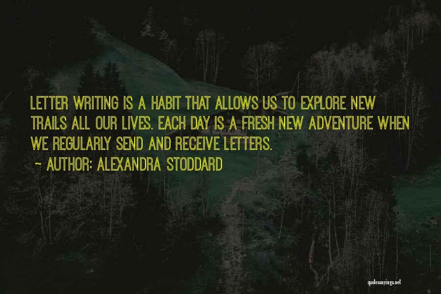 Alexandra Stoddard Quotes: Letter Writing Is A Habit That Allows Us To Explore New Trails All Our Lives. Each Day Is A Fresh