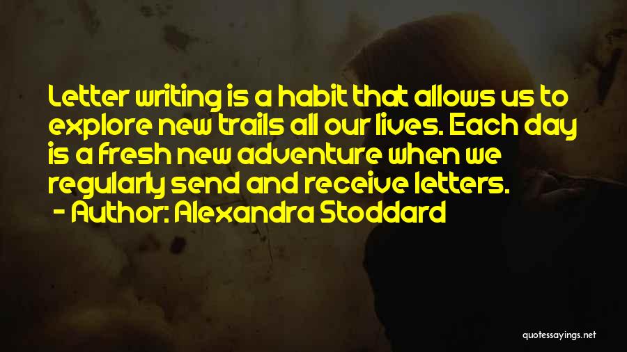 Alexandra Stoddard Quotes: Letter Writing Is A Habit That Allows Us To Explore New Trails All Our Lives. Each Day Is A Fresh