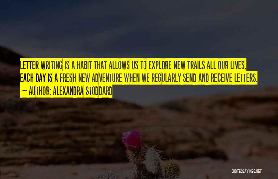 Alexandra Stoddard Quotes: Letter Writing Is A Habit That Allows Us To Explore New Trails All Our Lives. Each Day Is A Fresh