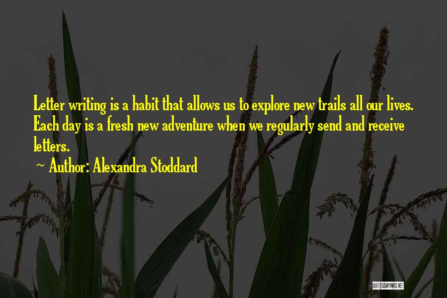 Alexandra Stoddard Quotes: Letter Writing Is A Habit That Allows Us To Explore New Trails All Our Lives. Each Day Is A Fresh