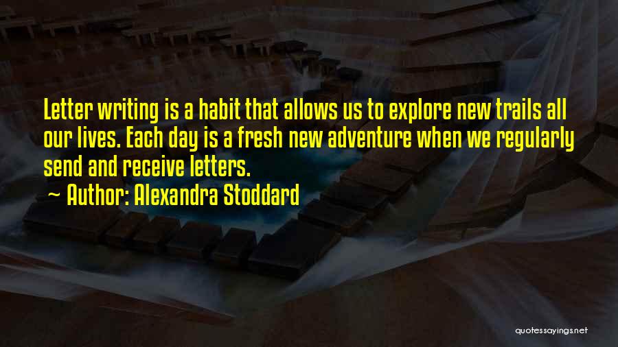 Alexandra Stoddard Quotes: Letter Writing Is A Habit That Allows Us To Explore New Trails All Our Lives. Each Day Is A Fresh