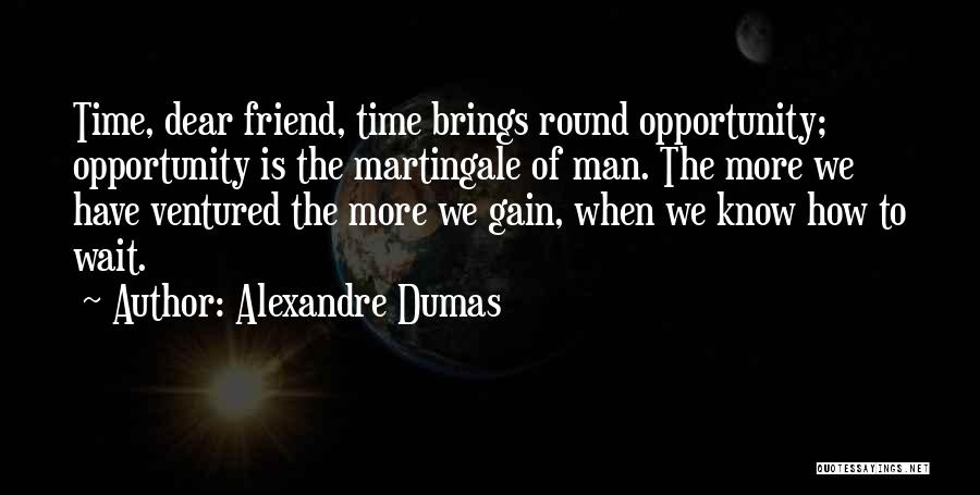 Alexandre Dumas Quotes: Time, Dear Friend, Time Brings Round Opportunity; Opportunity Is The Martingale Of Man. The More We Have Ventured The More