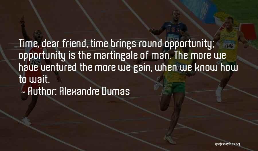 Alexandre Dumas Quotes: Time, Dear Friend, Time Brings Round Opportunity; Opportunity Is The Martingale Of Man. The More We Have Ventured The More