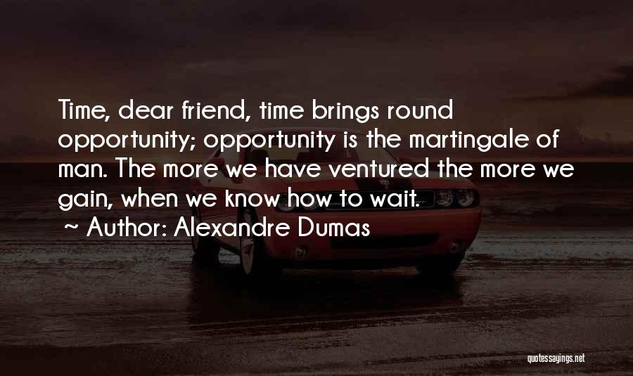 Alexandre Dumas Quotes: Time, Dear Friend, Time Brings Round Opportunity; Opportunity Is The Martingale Of Man. The More We Have Ventured The More