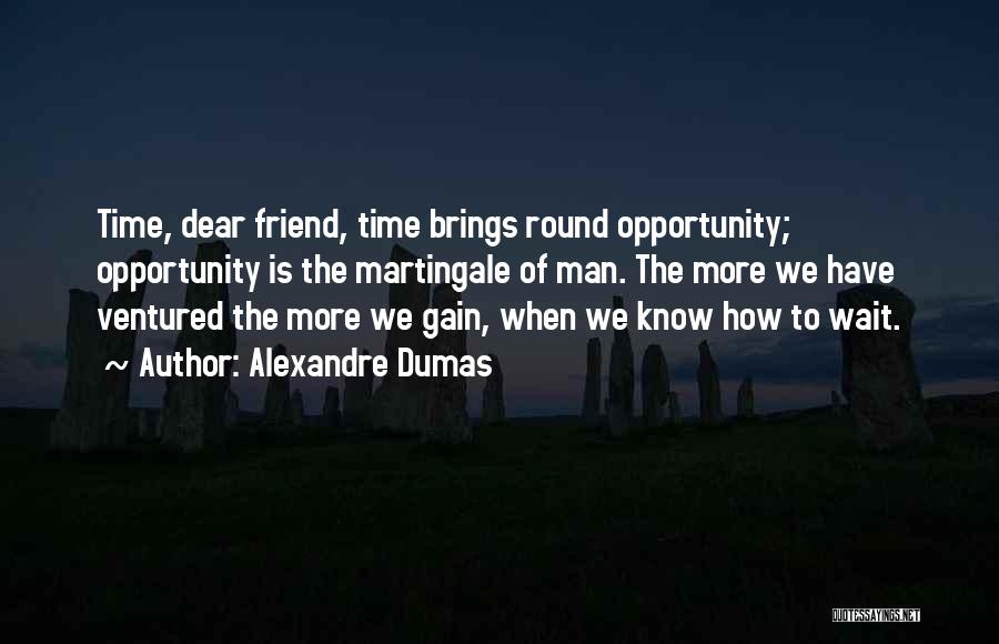 Alexandre Dumas Quotes: Time, Dear Friend, Time Brings Round Opportunity; Opportunity Is The Martingale Of Man. The More We Have Ventured The More