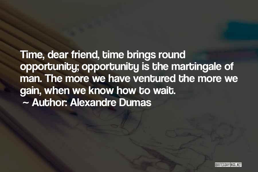 Alexandre Dumas Quotes: Time, Dear Friend, Time Brings Round Opportunity; Opportunity Is The Martingale Of Man. The More We Have Ventured The More