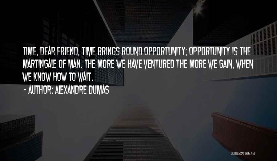 Alexandre Dumas Quotes: Time, Dear Friend, Time Brings Round Opportunity; Opportunity Is The Martingale Of Man. The More We Have Ventured The More