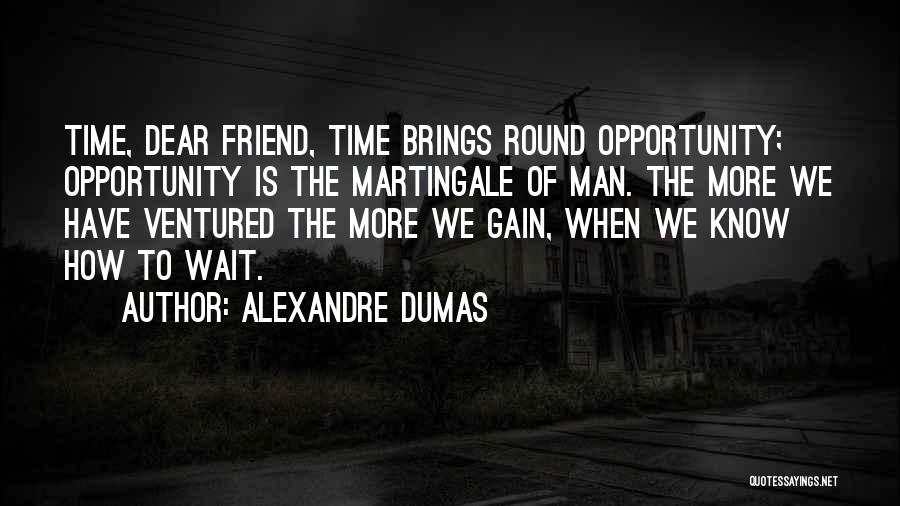 Alexandre Dumas Quotes: Time, Dear Friend, Time Brings Round Opportunity; Opportunity Is The Martingale Of Man. The More We Have Ventured The More
