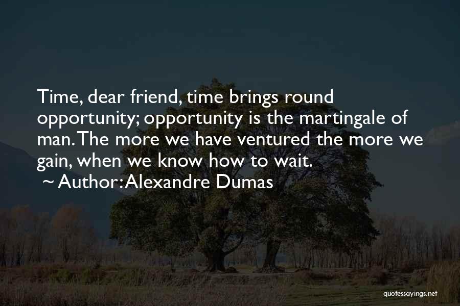 Alexandre Dumas Quotes: Time, Dear Friend, Time Brings Round Opportunity; Opportunity Is The Martingale Of Man. The More We Have Ventured The More