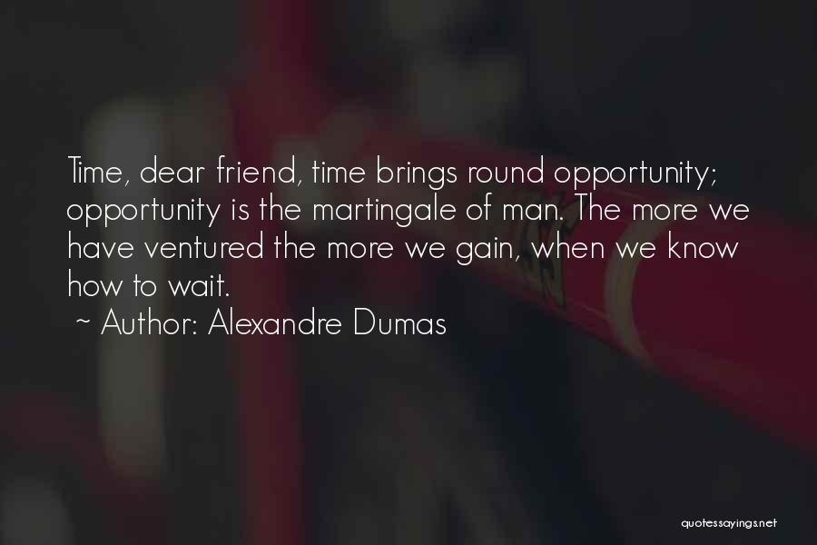 Alexandre Dumas Quotes: Time, Dear Friend, Time Brings Round Opportunity; Opportunity Is The Martingale Of Man. The More We Have Ventured The More