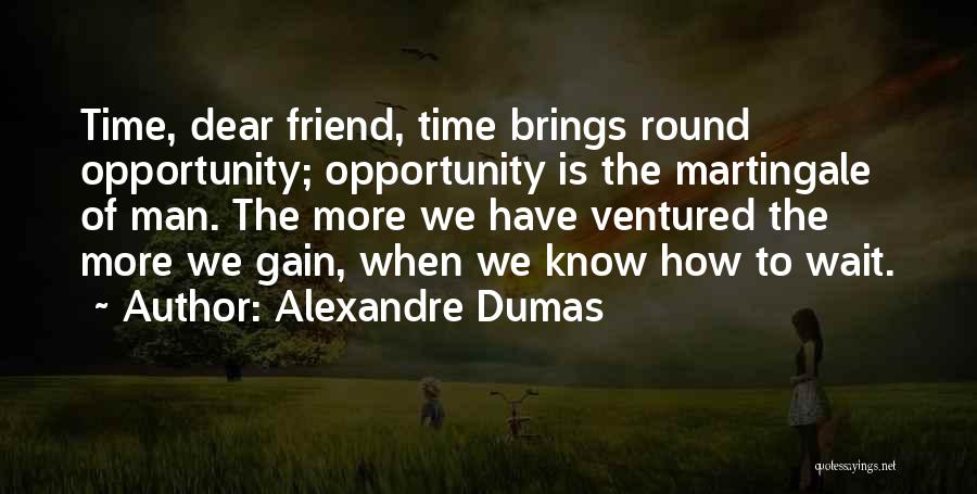 Alexandre Dumas Quotes: Time, Dear Friend, Time Brings Round Opportunity; Opportunity Is The Martingale Of Man. The More We Have Ventured The More