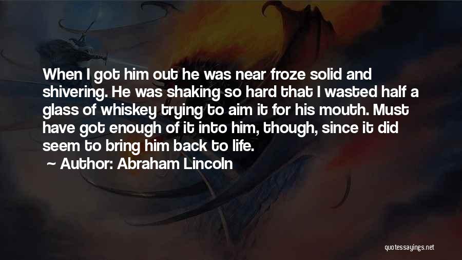 Abraham Lincoln Quotes: When I Got Him Out He Was Near Froze Solid And Shivering. He Was Shaking So Hard That I Wasted