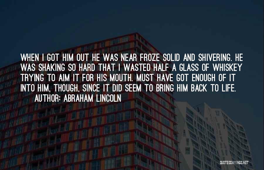 Abraham Lincoln Quotes: When I Got Him Out He Was Near Froze Solid And Shivering. He Was Shaking So Hard That I Wasted