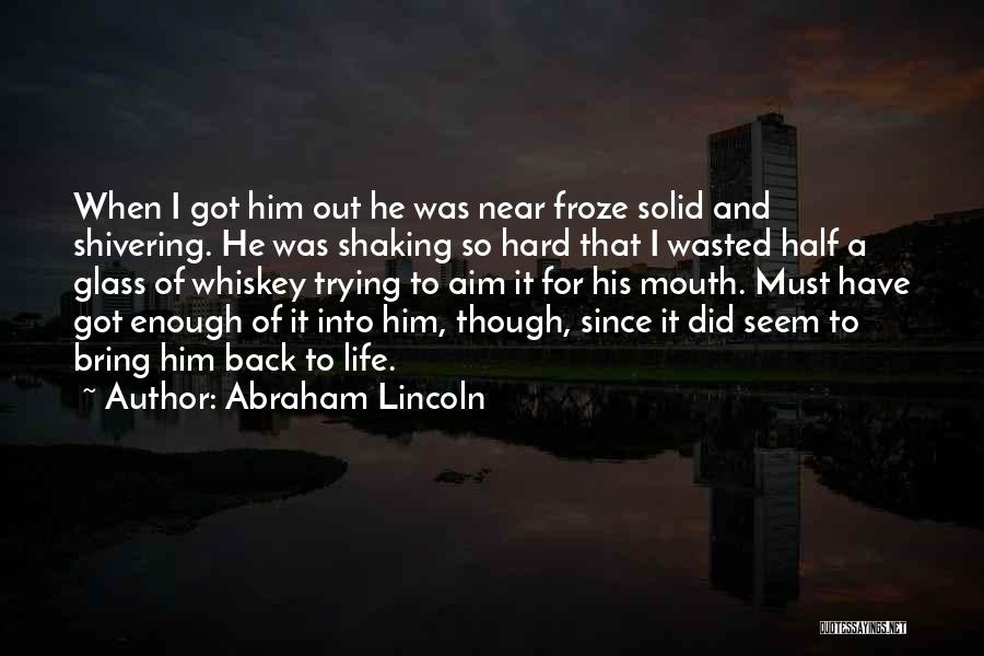 Abraham Lincoln Quotes: When I Got Him Out He Was Near Froze Solid And Shivering. He Was Shaking So Hard That I Wasted