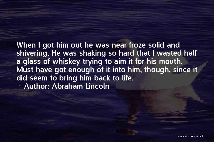 Abraham Lincoln Quotes: When I Got Him Out He Was Near Froze Solid And Shivering. He Was Shaking So Hard That I Wasted