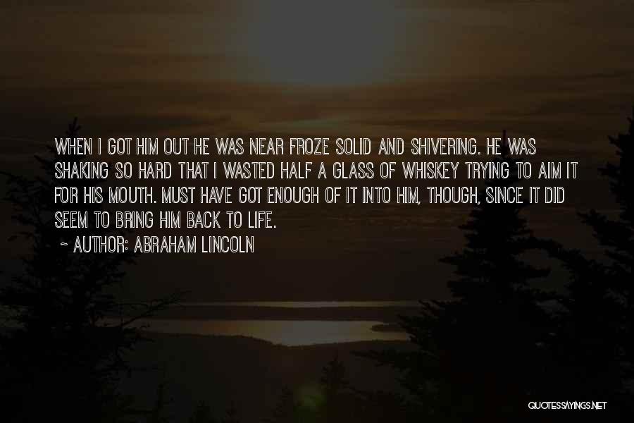 Abraham Lincoln Quotes: When I Got Him Out He Was Near Froze Solid And Shivering. He Was Shaking So Hard That I Wasted