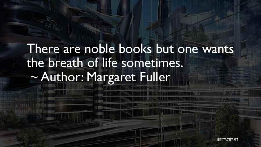 Margaret Fuller Quotes: There Are Noble Books But One Wants The Breath Of Life Sometimes.