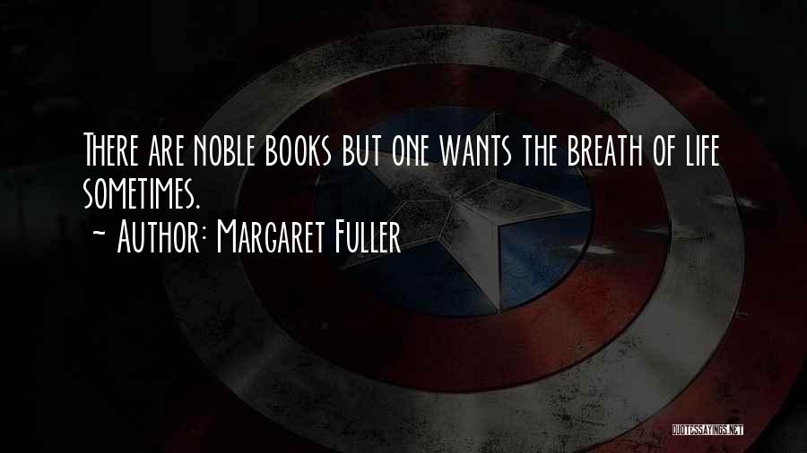 Margaret Fuller Quotes: There Are Noble Books But One Wants The Breath Of Life Sometimes.