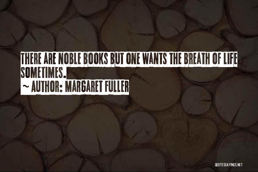 Margaret Fuller Quotes: There Are Noble Books But One Wants The Breath Of Life Sometimes.