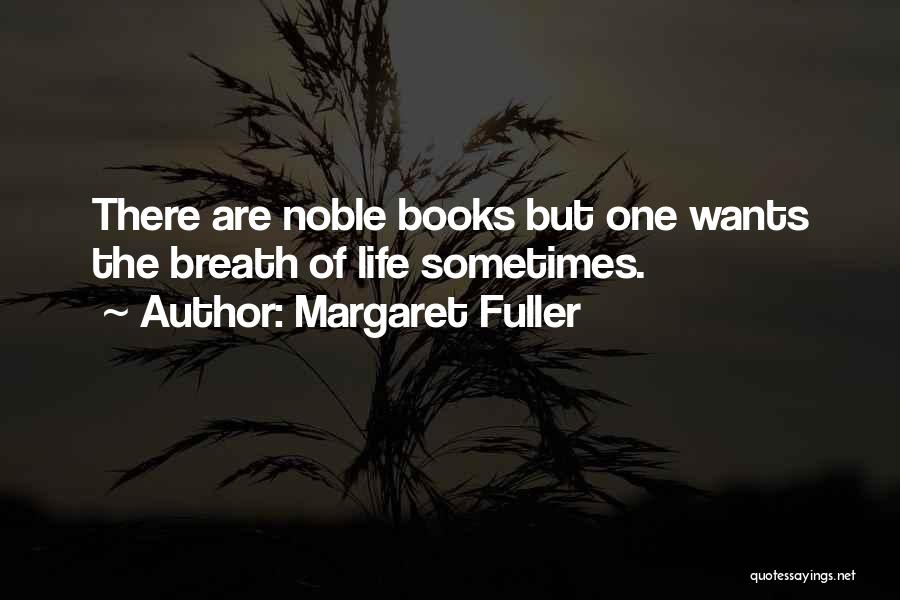 Margaret Fuller Quotes: There Are Noble Books But One Wants The Breath Of Life Sometimes.