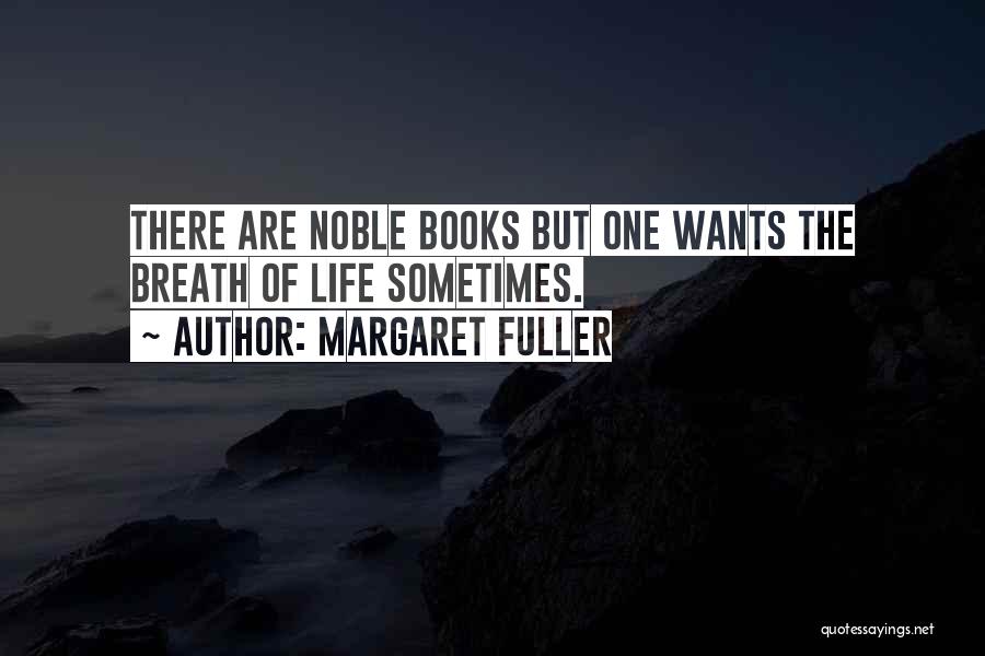 Margaret Fuller Quotes: There Are Noble Books But One Wants The Breath Of Life Sometimes.