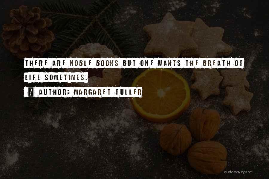 Margaret Fuller Quotes: There Are Noble Books But One Wants The Breath Of Life Sometimes.