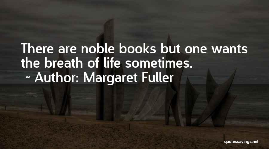 Margaret Fuller Quotes: There Are Noble Books But One Wants The Breath Of Life Sometimes.