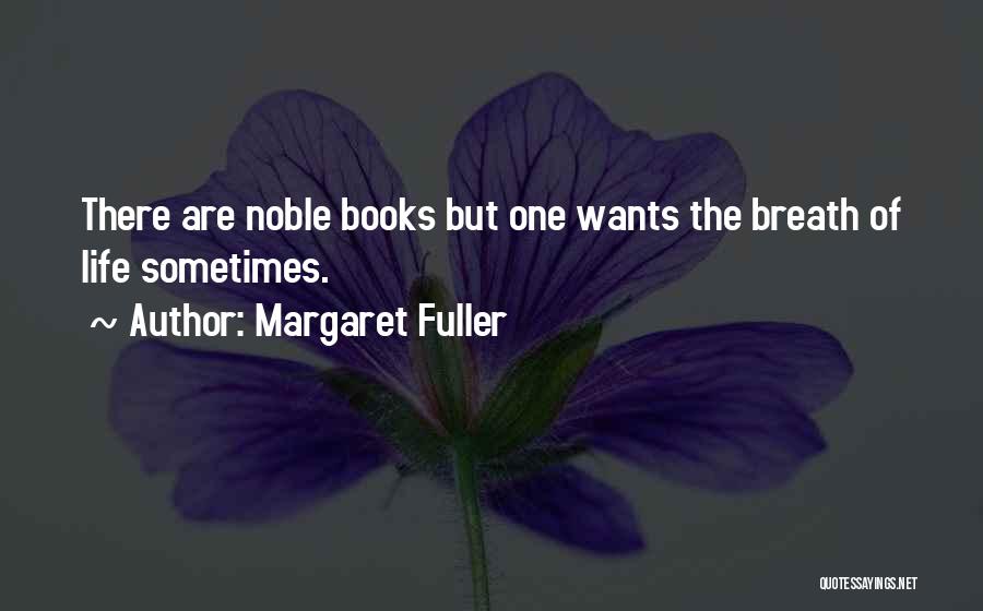 Margaret Fuller Quotes: There Are Noble Books But One Wants The Breath Of Life Sometimes.