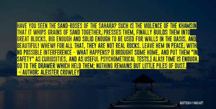 Aleister Crowley Quotes: Have You Seen The Sand-roses Of The Sahara? Such Is The Violence Of The Khamsin That It Whips Grains Of