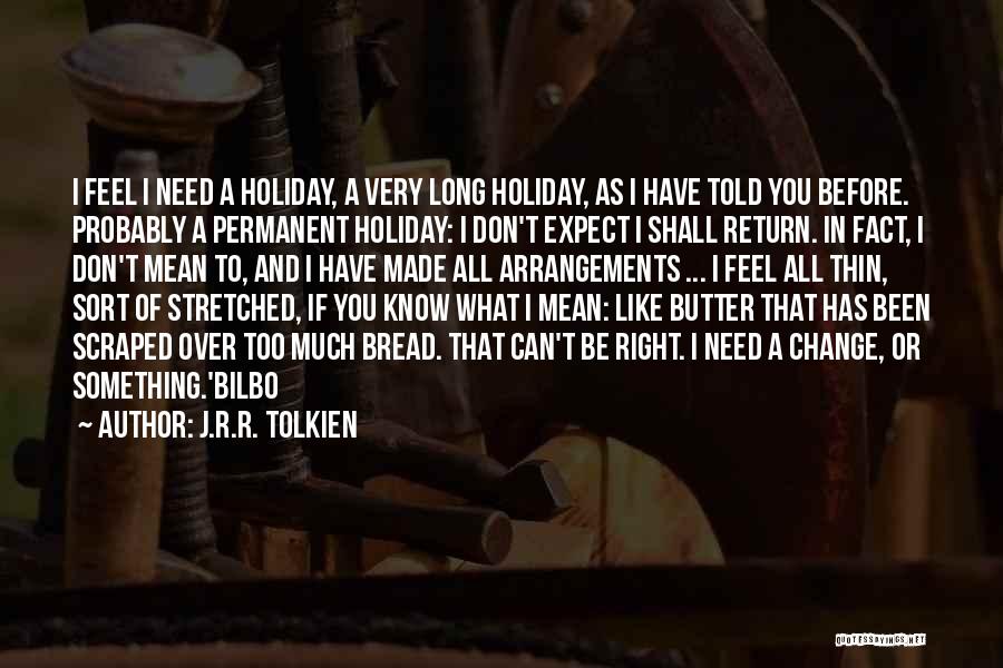 J.R.R. Tolkien Quotes: I Feel I Need A Holiday, A Very Long Holiday, As I Have Told You Before. Probably A Permanent Holiday: