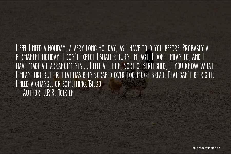 J.R.R. Tolkien Quotes: I Feel I Need A Holiday, A Very Long Holiday, As I Have Told You Before. Probably A Permanent Holiday: