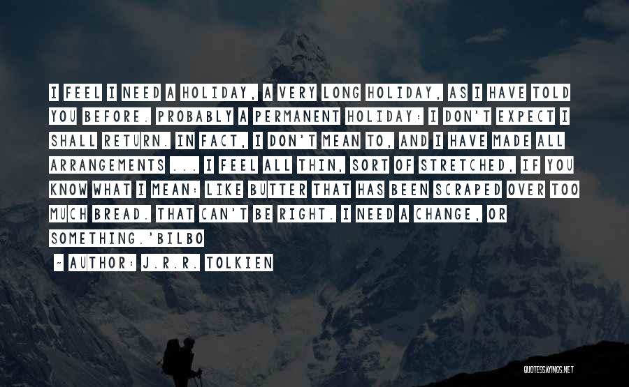 J.R.R. Tolkien Quotes: I Feel I Need A Holiday, A Very Long Holiday, As I Have Told You Before. Probably A Permanent Holiday: