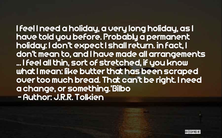 J.R.R. Tolkien Quotes: I Feel I Need A Holiday, A Very Long Holiday, As I Have Told You Before. Probably A Permanent Holiday: