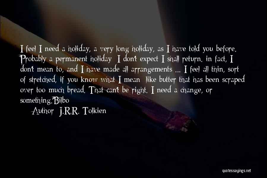 J.R.R. Tolkien Quotes: I Feel I Need A Holiday, A Very Long Holiday, As I Have Told You Before. Probably A Permanent Holiday: